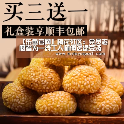【乐鱼官网】梅花社区:党员志愿者为一线工人师傅送绿豆汤解暑(图2) 乐鱼官网
