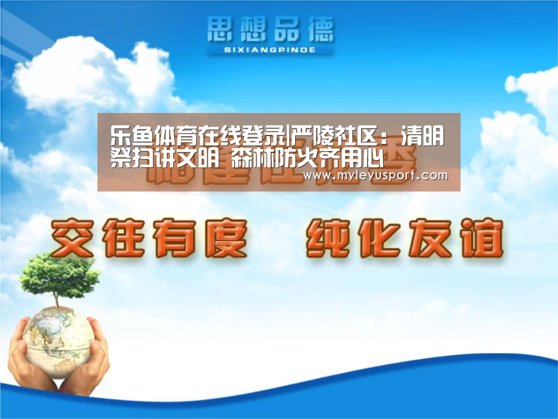 乐鱼体育在线登录|严陵社区：清明祭扫讲文明 森林防火齐用心